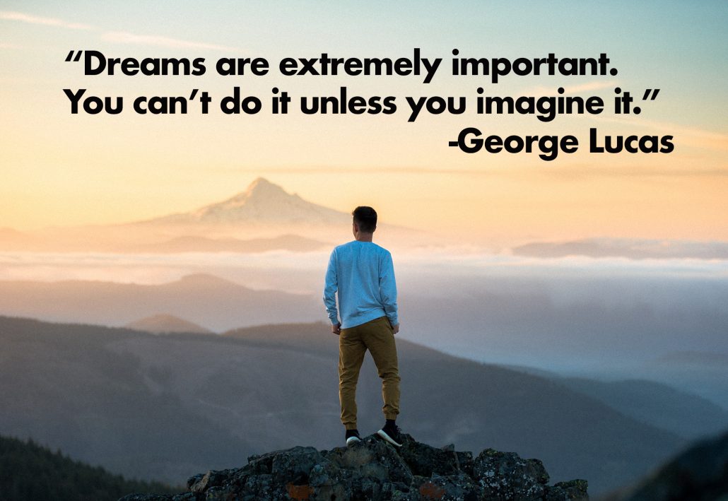 Dreams are extremely important You can’t do it unless you imagine it