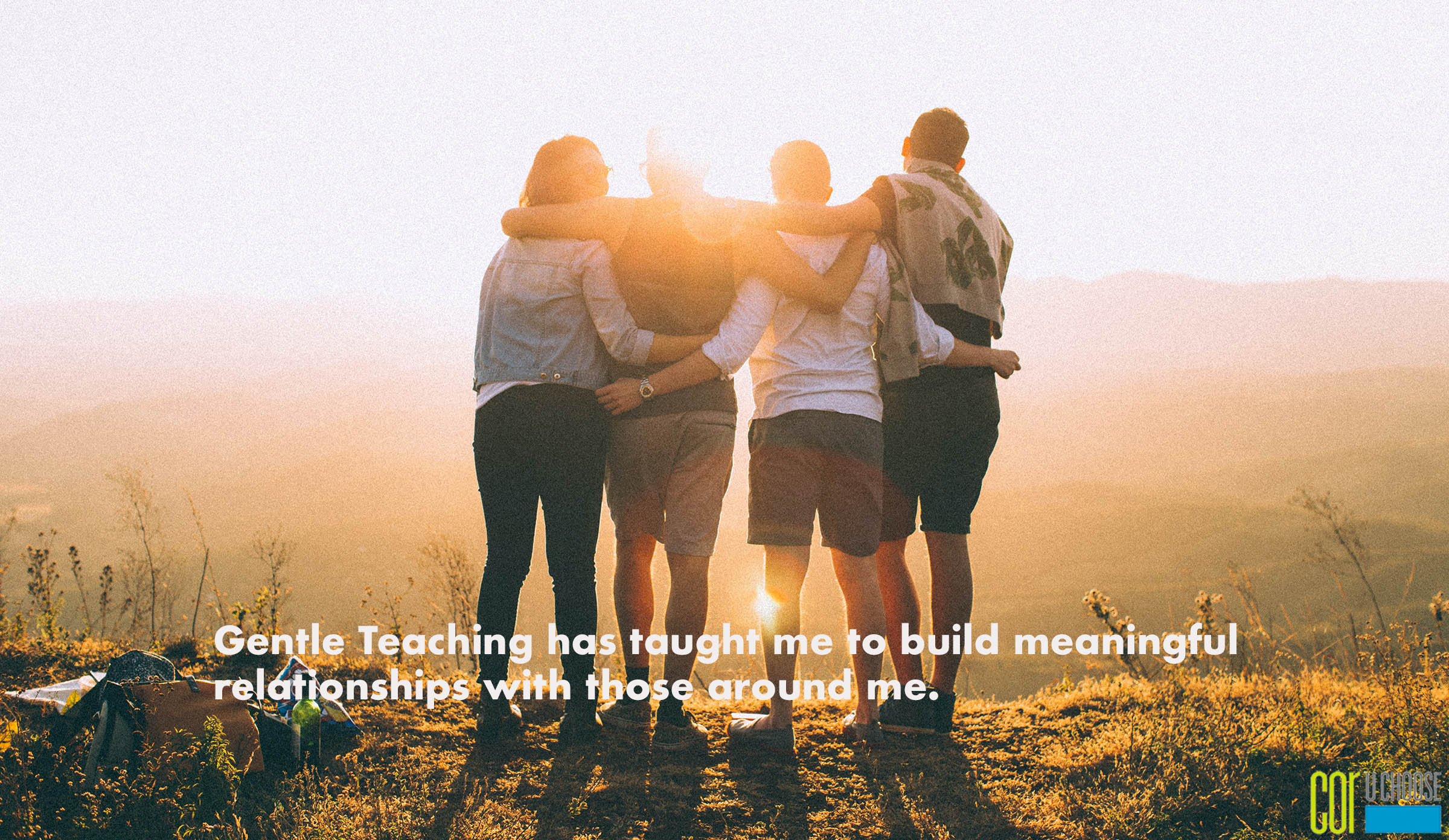Gentle Teaching has taught me to build meaningful relationships with those around me